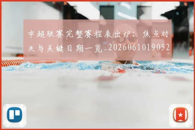 中超联赛完整赛程表出炉：焦点对决与关键日期一览_20260610190523