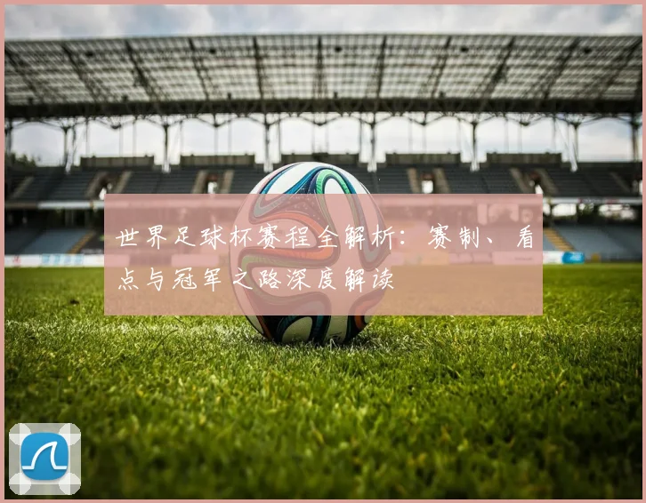 世界足球杯赛程全解析:赛制、看点与冠军之路深度解读