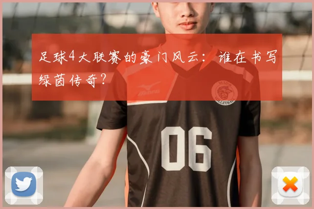 足球4大联赛的豪门风云:谁在书写绿茵传奇?