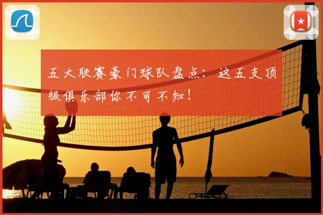 五大联赛豪门球队盘点：这五支顶级俱乐部你不可不知！