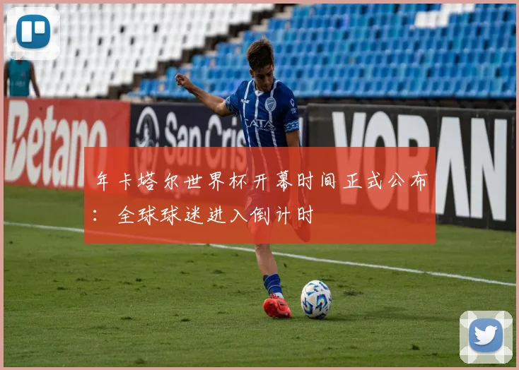 年卡塔尔世界杯开幕时间正式公布：全球球迷进入倒计时
