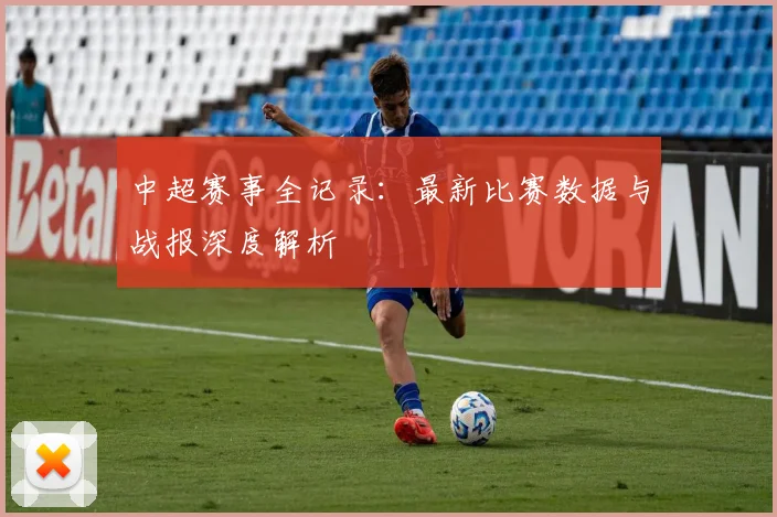 中超赛事全记录:最新比赛数据与战报深度解析