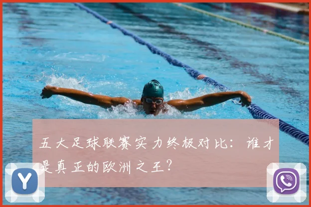 五大足球联赛实力终极对比：谁才是真正的欧洲之王？