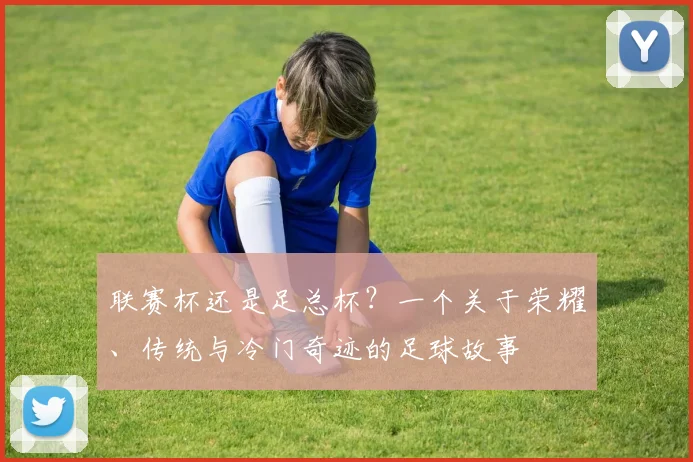 联赛杯还是足总杯？一个关于荣耀、传统与冷门奇迹的足球故事