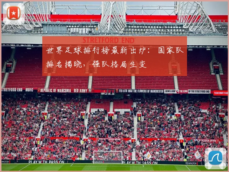 世界足球排行榜最新出炉:国家队排名揭晓,强队格局生变