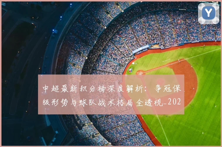 中超最新积分榜深度解析：争冠保级形势与球队战术格局全透视_20260610190412
