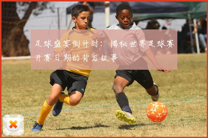 足球盛宴倒计时：揭秘世界足球赛开赛日期的背后故事