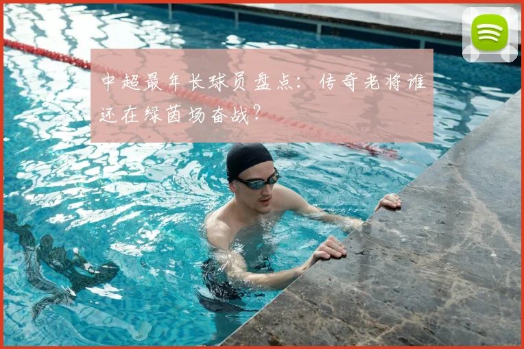 中超最年长球员盘点:传奇老将谁还在绿茵场奋战?