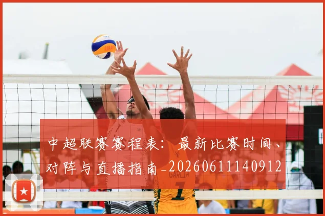 中超联赛赛程表：最新比赛时间、对阵与直播指南_20260611140912