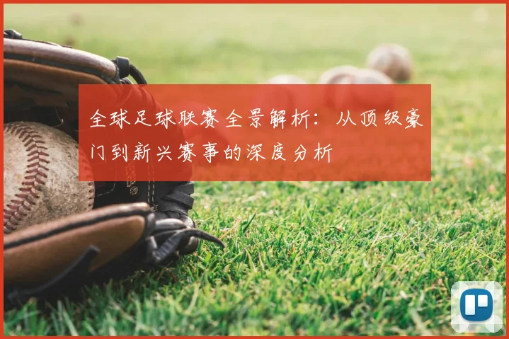 全球足球联赛全景解析：从顶级豪门到新兴赛事的深度分析