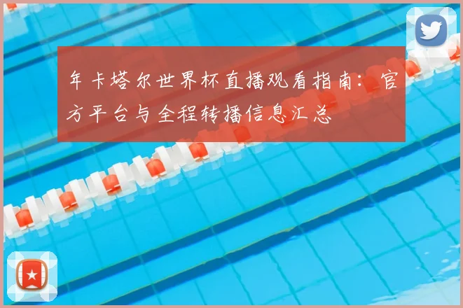 年卡塔尔世界杯直播观看指南：官方平台与全程转播信息汇总