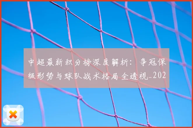 中超最新积分榜深度解析：争冠保级形势与球队战术格局全透视_20260610190412